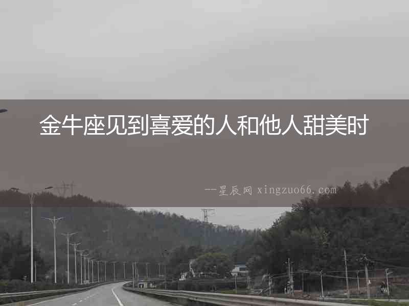 金牛座見到喜愛的人和他人甜美時