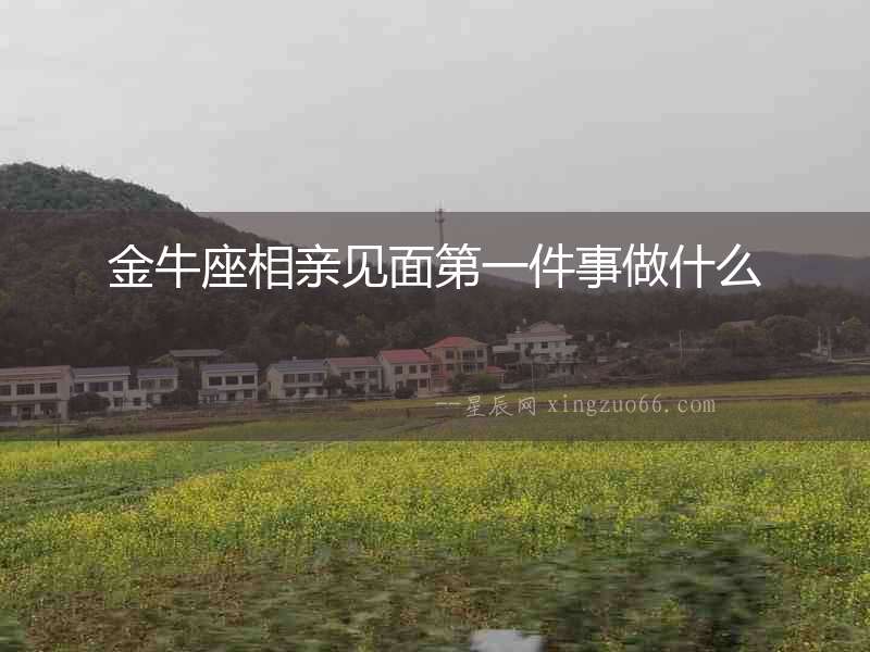 金牛座相親見面第一件事做什么