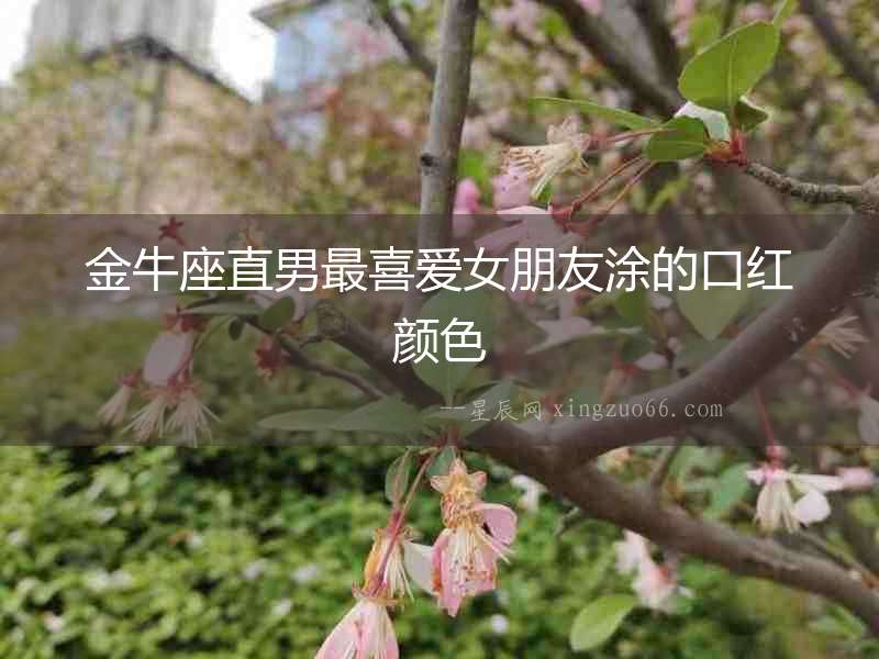 金牛座直男最喜愛女朋友涂的口紅顏色