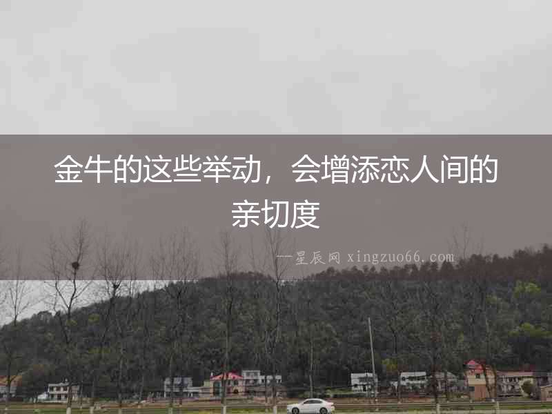 金牛的這些舉動，會增添戀人間的親切度