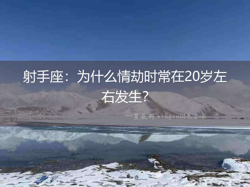 射手座：為什么情劫時常在20歲左右發(fā)生？