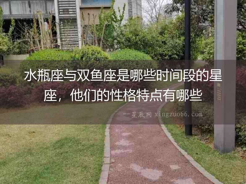 水瓶座與雙魚座是哪些時間段的星座，他們的性格特點有哪些