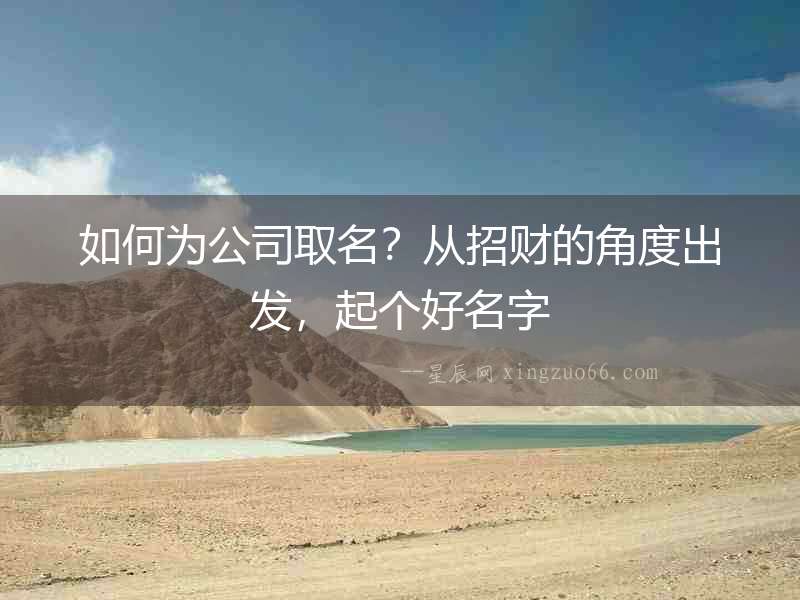 如何為公司取名？從招財(cái)?shù)慕嵌瘸霭l(fā)，起個(gè)好名字