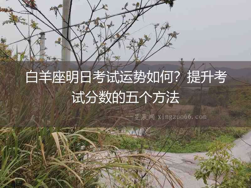 白羊座明日考試運(yùn)勢如何？提升考試分?jǐn)?shù)的五個方法