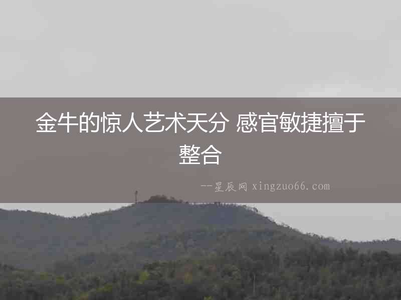 金牛的驚人藝術天分 感官敏捷擅于整合