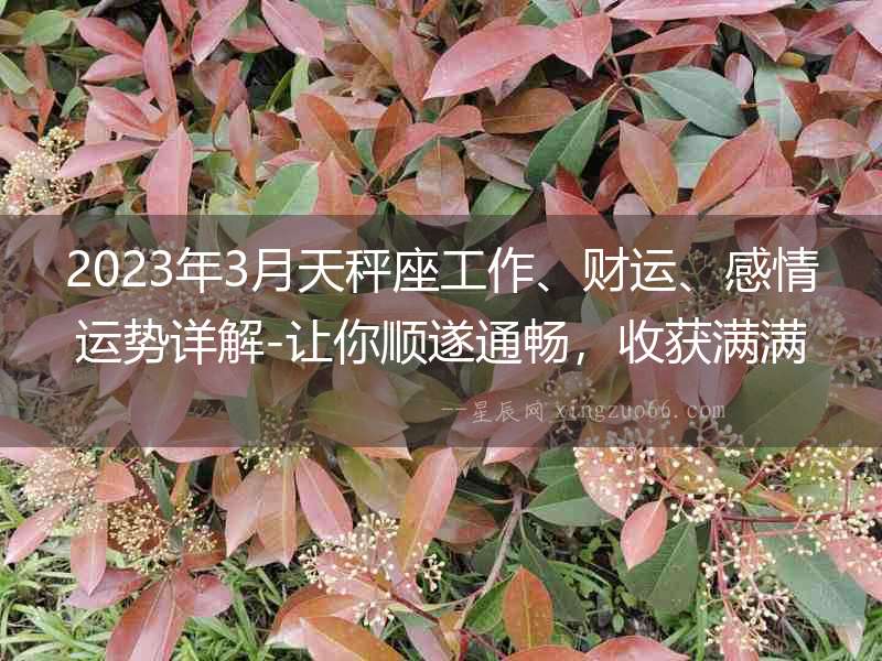 2023年3月天秤座工作、財運、感情運勢詳解-讓你順遂通暢，收獲滿滿