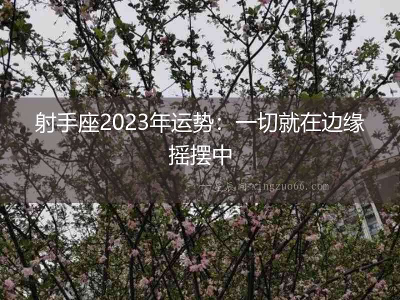 射手座2023年運勢：一切就在邊緣搖擺中