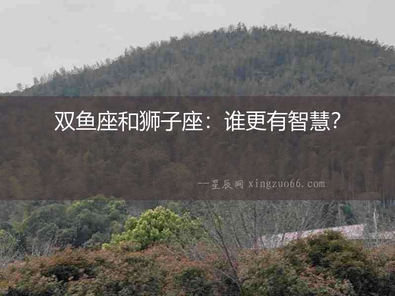雙魚座和獅子座：誰更有智慧？