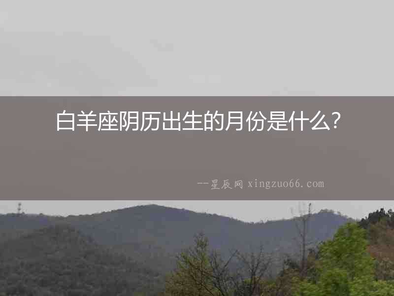 白羊座陰歷出生的月份是什么？