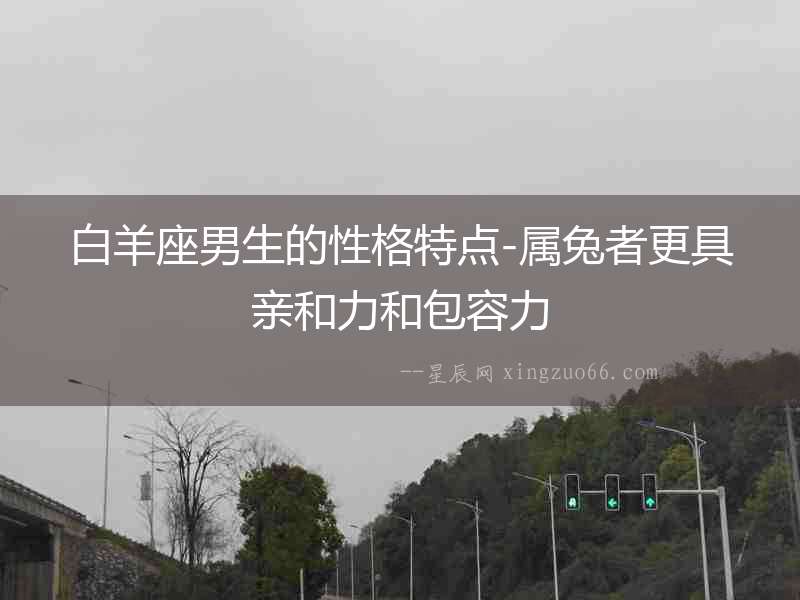 白羊座男生的性格特點-屬兔者更具親和力和包容力