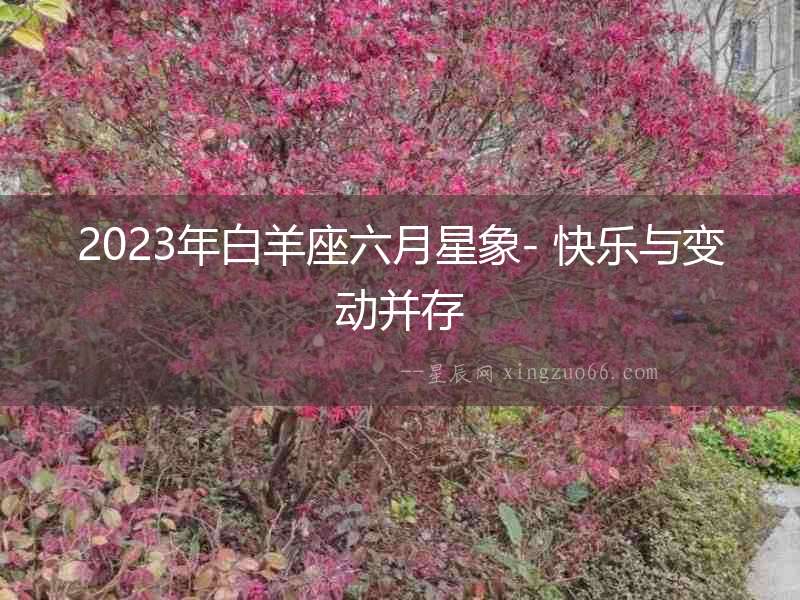 2023年白羊座六月星象- 快樂與變動并存