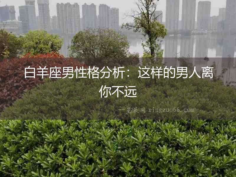 白羊座男性格分析：這樣的男人離你不遠