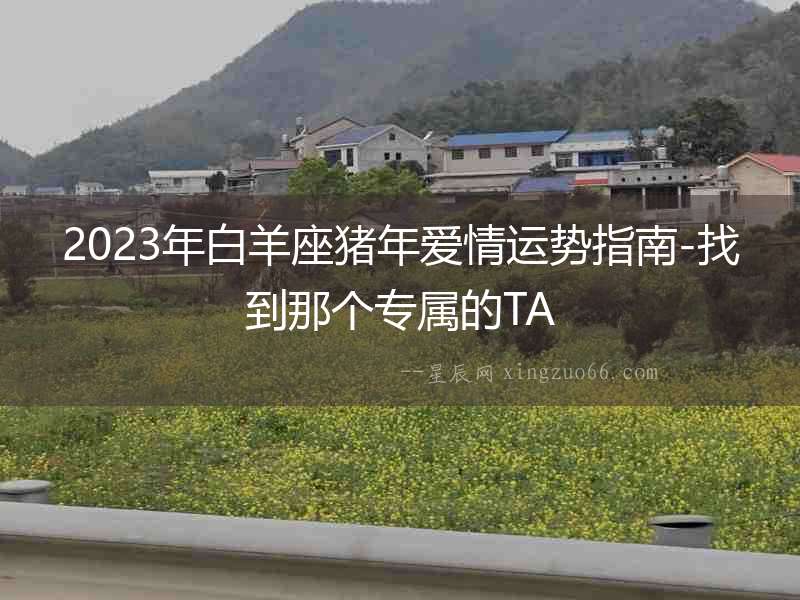 2023年白羊座豬年愛(ài)情運(yùn)勢(shì)指南-找到那個(gè)專屬的TA