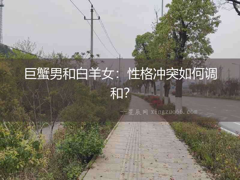 巨蟹男和白羊女：性格沖突如何調和？