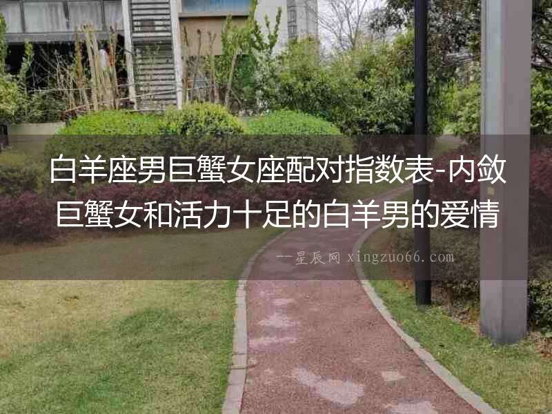 白羊座男巨蟹女座配對指數(shù)表-內斂巨蟹女和活力十足的白羊男的愛情冒險