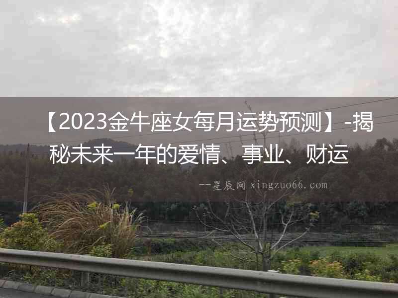 【2023金牛座女每月運勢預測】-揭秘未來一年的愛情、事業、財運