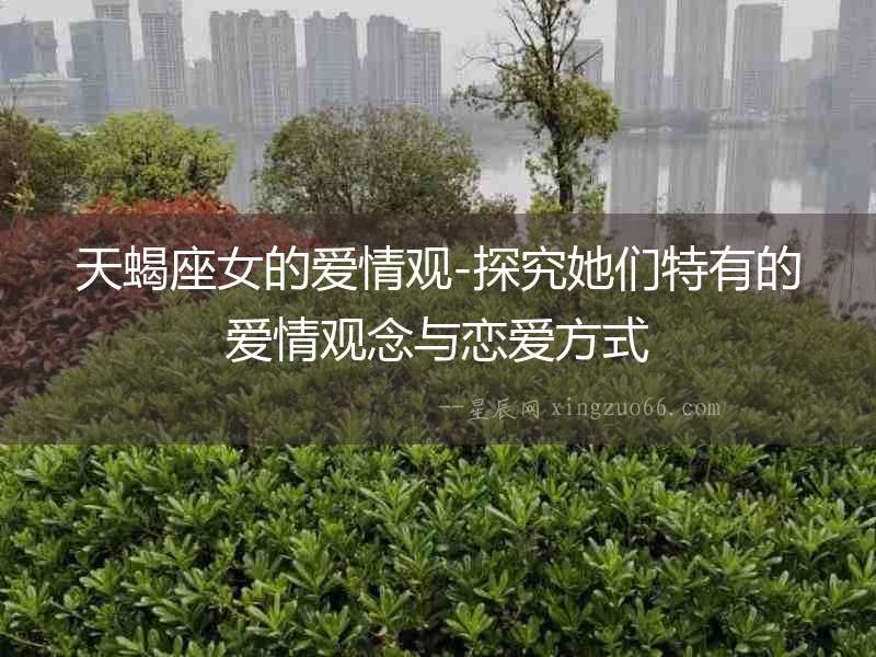 天蝎座女的愛情觀-探究她們特有的愛情觀念與戀愛方式