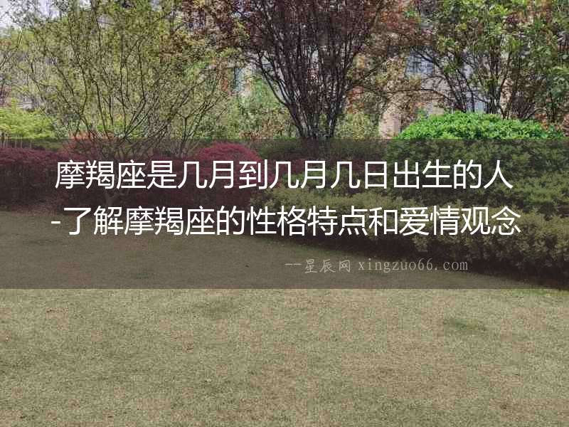 摩羯座是幾月到幾月幾日出生的人-了解摩羯座的性格特點和愛情觀念