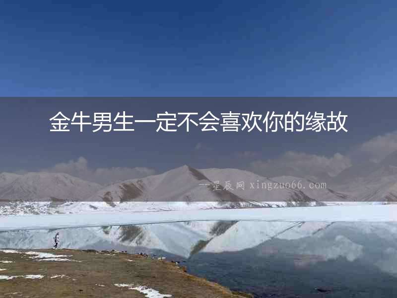 金牛男生一定不會喜歡你的緣故