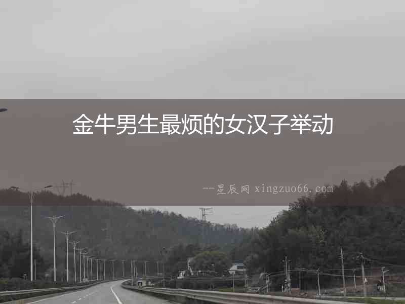 金牛男生最煩的女漢子舉動