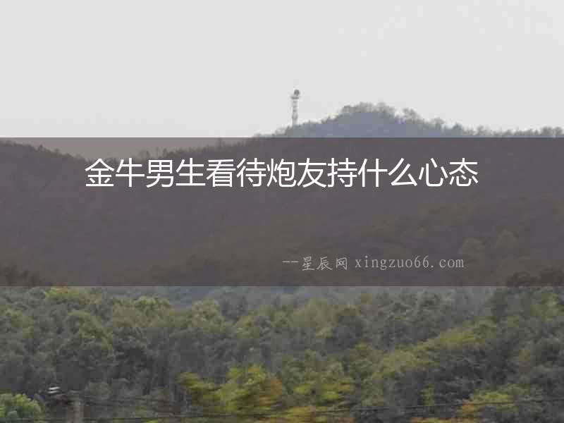 金牛男生看待炮友持什么心態(tài)