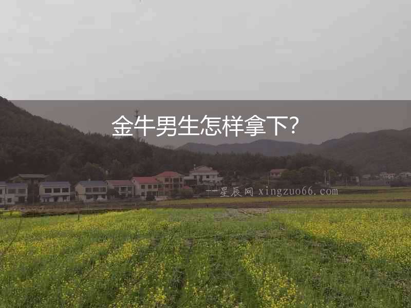 金牛男生怎樣拿下？
