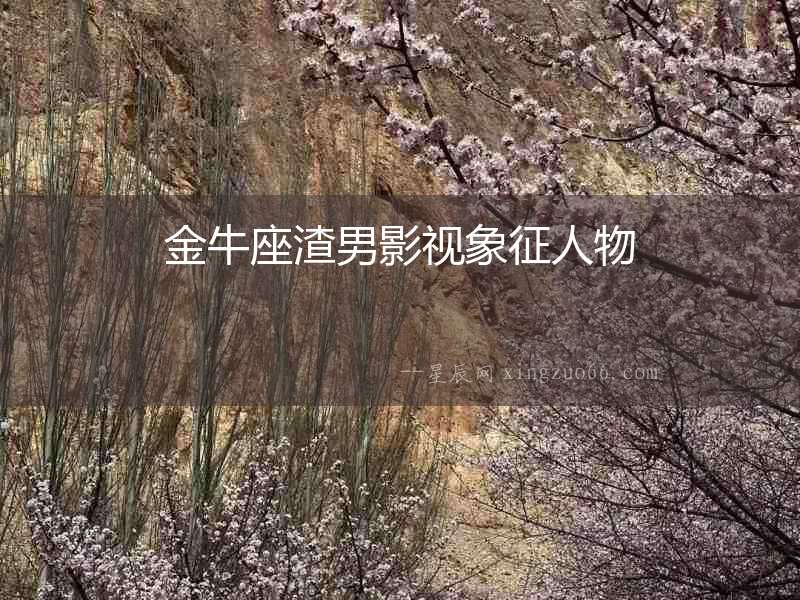 金牛座渣男影視象征人物