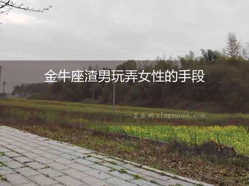 金牛座渣男玩弄女性的手段