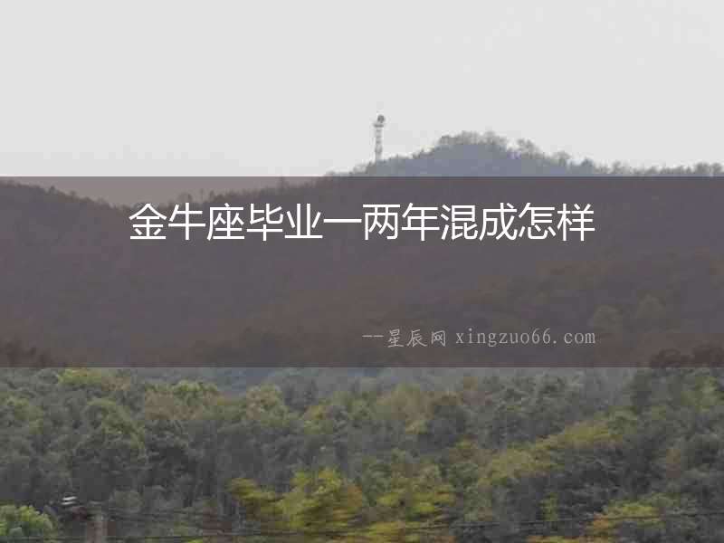 金牛座畢業(yè)一兩年混成怎樣