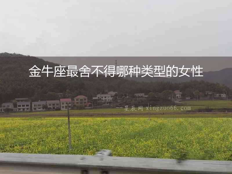 金牛座最舍不得哪種類型的女性