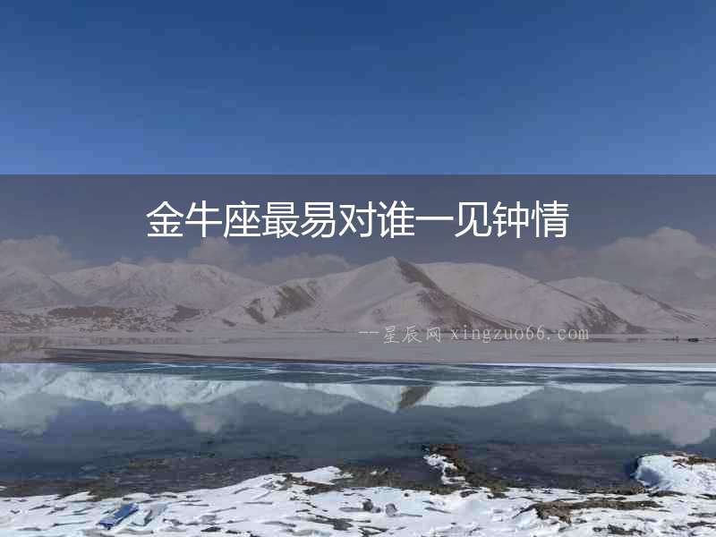 金牛座最易對誰一見鐘情