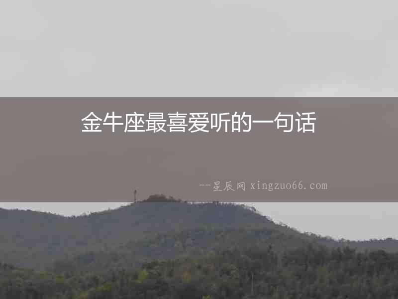 金牛座最喜愛聽的一句話