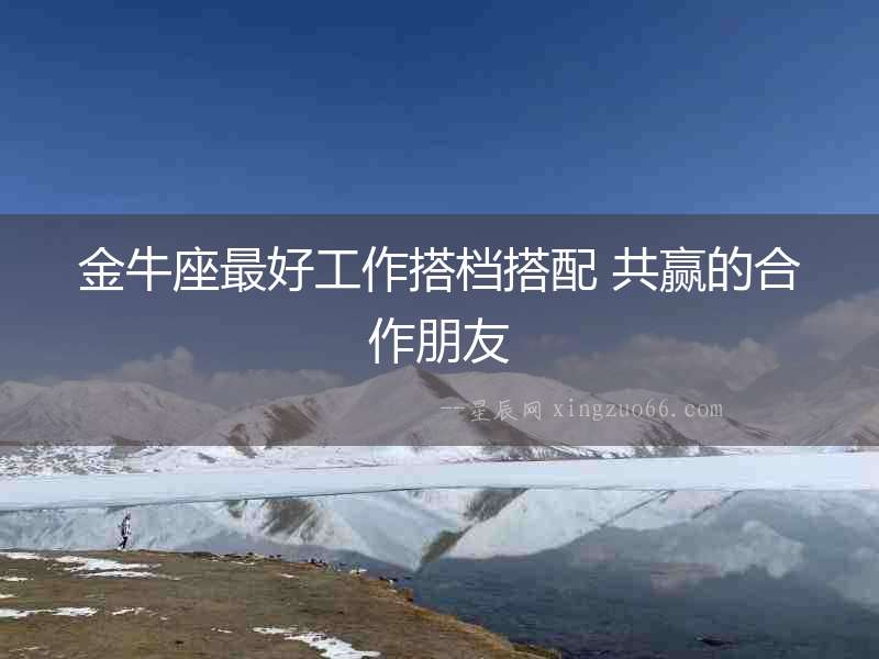 金牛座最好工作搭檔搭配 共贏的合作朋友
