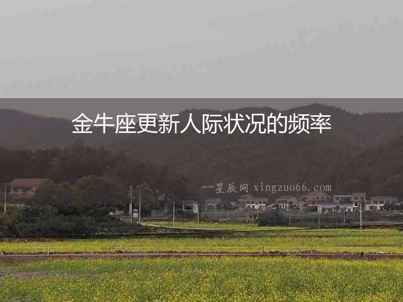 金牛座更新人際狀況的頻率