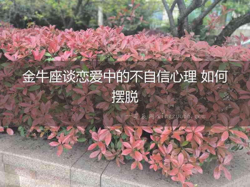 金牛座談戀愛中的不自信心理 如何擺脫