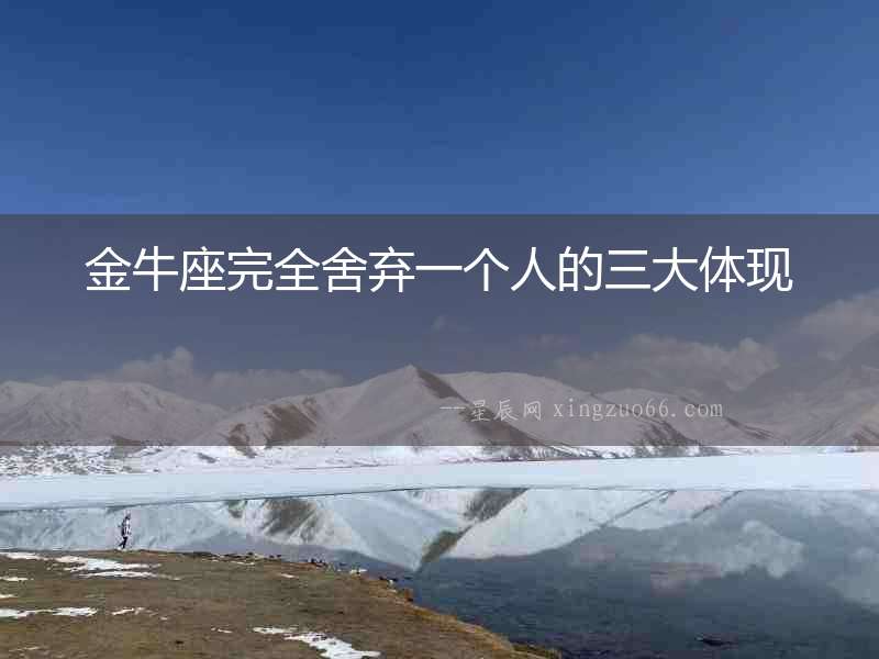 金牛座完全舍棄一個人的三大體現