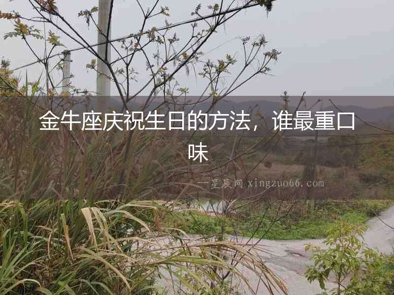 金牛座慶祝生日的方法，誰最重口味