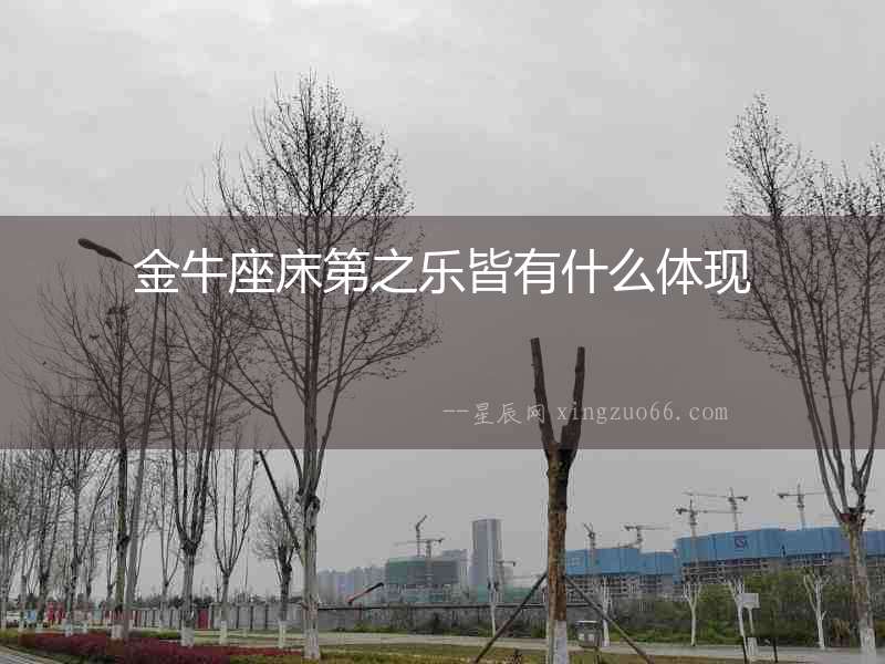 金牛座床第之樂皆有什么體現