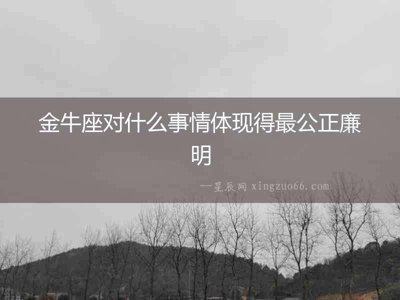 金牛座對(duì)什么事情體現(xiàn)得最公正廉明