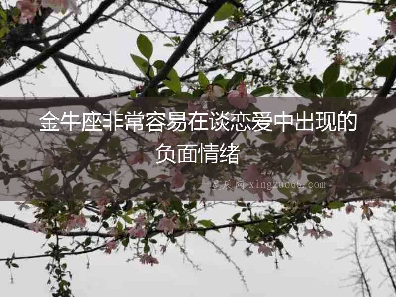 金牛座非常容易在談戀愛中出現(xiàn)的負(fù)面情緒