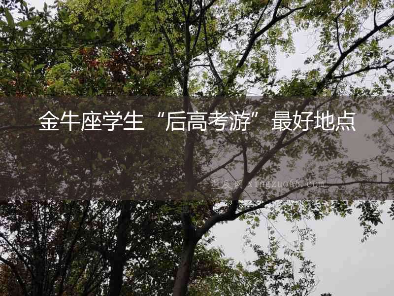 金牛座學生“后高考游”最好地點