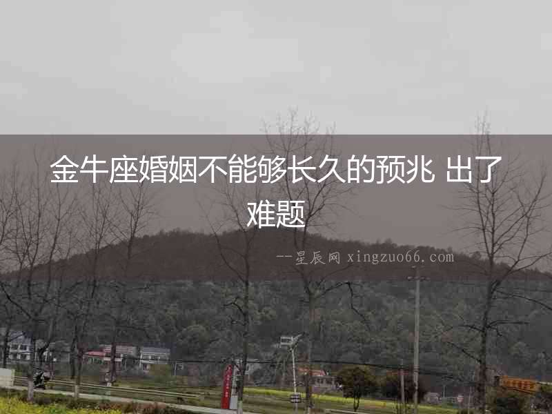 金牛座婚姻不能夠長(zhǎng)久的預(yù)兆 出了難題