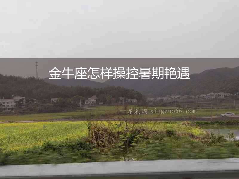 金牛座怎樣操控暑期艷遇