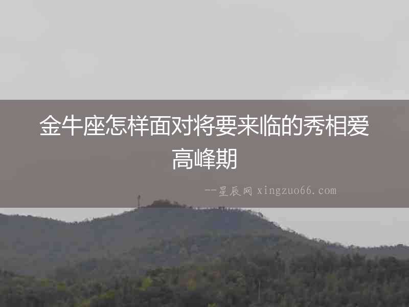 金牛座怎樣面對將要來臨的秀相愛高峰期