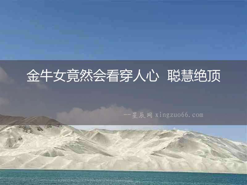 金牛女竟然會看穿人心  聰慧絕頂
