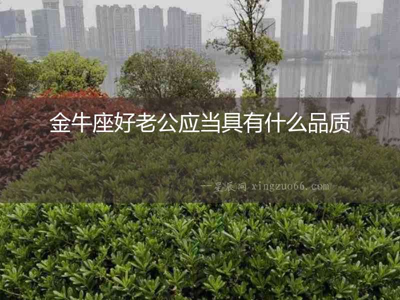 金牛座好老公應(yīng)當(dāng)具有什么品質(zhì)
