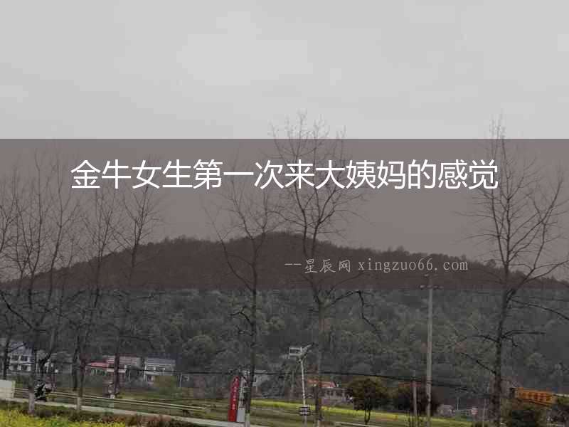 金牛女生第一次來大姨媽的感覺