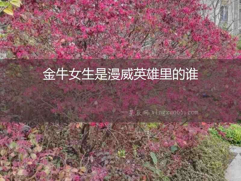 金牛女生是漫威英雄里的誰