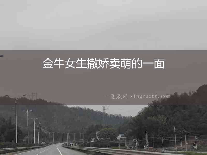 金牛女生撒嬌賣萌的一面