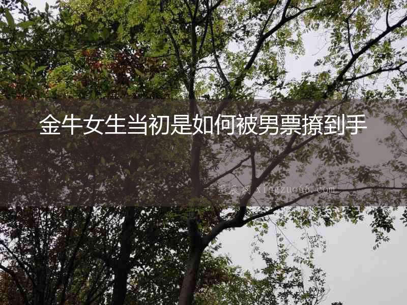 金牛女生當初是如何被男票撩到手